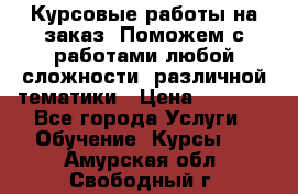 Курсовые работы на заказ. Поможем с работами любой сложности, различной тематики › Цена ­ 1 800 - Все города Услуги » Обучение. Курсы   . Амурская обл.,Свободный г.